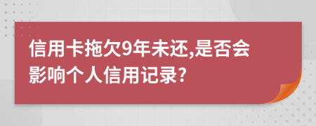 信用卡拖欠9年未還,是否會(huì)影響個(gè)人信用記錄?