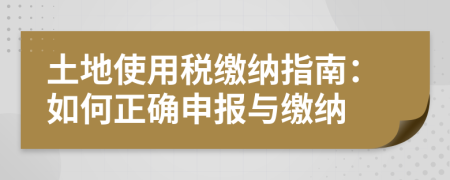 土地使用稅繳納指南：如何正確申報與繳納
