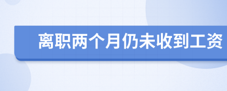 離職兩個(gè)月仍未收到工資