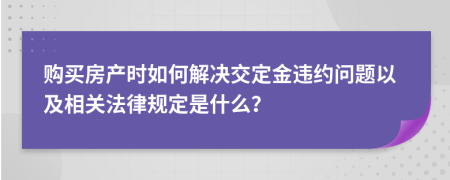 購買房產時如何解決交定金違約問題以及相關法律規(guī)定是什么？