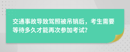 交通事故導(dǎo)致駕照被吊銷后，考生需要等待多久才能再次參加考試？