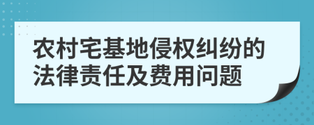 農(nóng)村宅基地侵權(quán)糾紛的法律責(zé)任及費(fèi)用問題