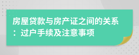 房屋貸款與房產(chǎn)證之間的關(guān)系：過戶手續(xù)及注意事項(xiàng)
