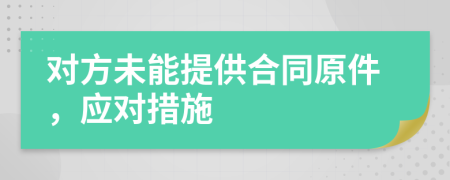 對方未能提供合同原件，應(yīng)對措施