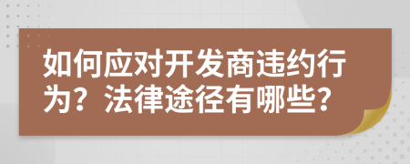 如何應(yīng)對開發(fā)商違約行為？法律途徑有哪些？
