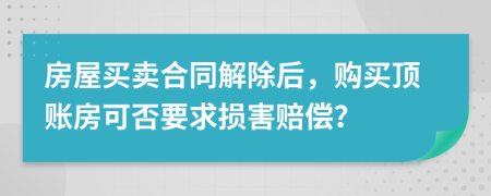 房屋買賣合同解除后，購買頂賬房可否要求損害賠償？