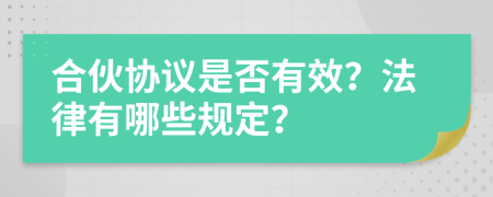 合伙協(xié)議是否有效？法律有哪些規(guī)定？