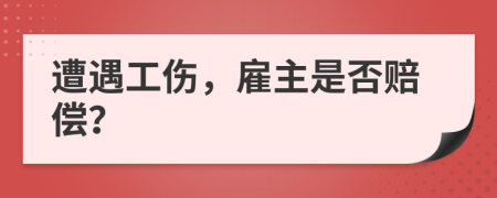 遭遇工傷，雇主是否賠償？