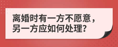 離婚時(shí)有一方不愿意，另一方應(yīng)如何處理？