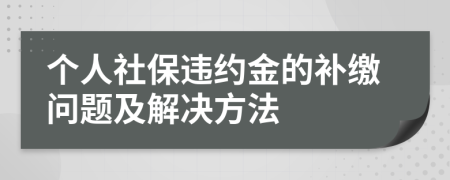個(gè)人社保違約金的補(bǔ)繳問(wèn)題及解決方法