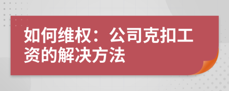 如何維權(quán)：公司克扣工資的解決方法