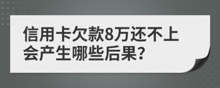 信用卡欠款8萬還不上會產生哪些后果？