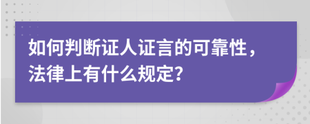 如何判斷證人證言的可靠性，法律上有什么規(guī)定？