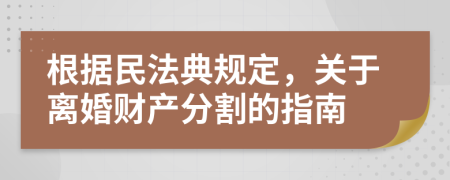 根據(jù)民法典規(guī)定，關(guān)于離婚財產(chǎn)分割的指南
