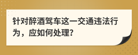 針對醉酒駕車這一交通違法行為，應(yīng)如何處理？
