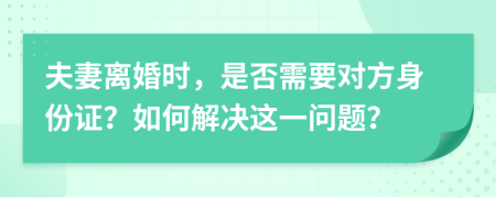 夫妻離婚時，是否需要對方身份證？如何解決這一問題？