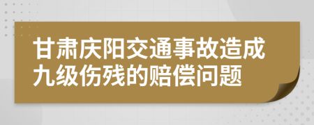 甘肅慶陽交通事故造成九級傷殘的賠償問題