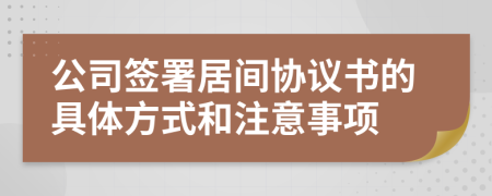 公司簽署居間協(xié)議書的具體方式和注意事項(xiàng)
