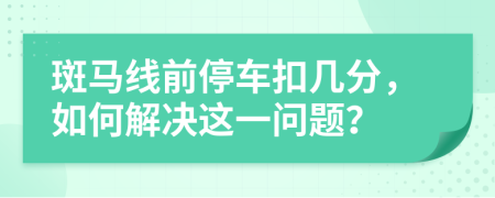 斑馬線前停車扣幾分，如何解決這一問題？