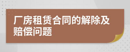 廠房租賃合同的解除及賠償問題
