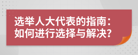 選舉人大代表的指南：如何進(jìn)行選擇與解決？