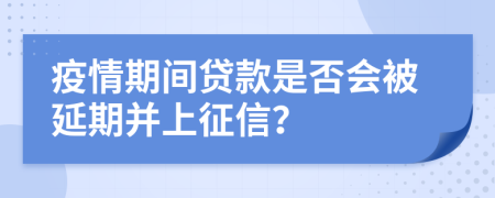 疫情期間貸款是否會被延期并上征信？