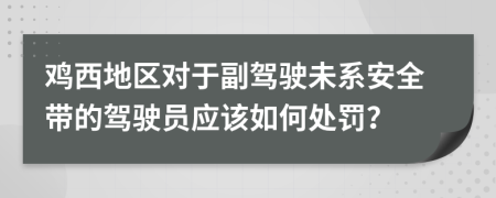 雞西地區(qū)對于副駕駛未系安全帶的駕駛員應(yīng)該如何處罰？