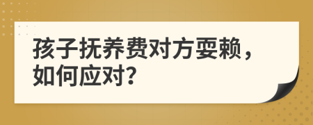 孩子撫養(yǎng)費對方耍賴，如何應(yīng)對？