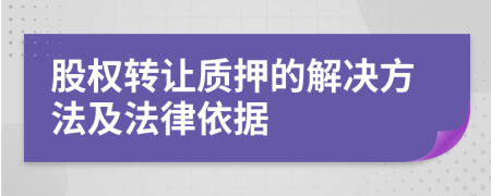 股權(quán)轉(zhuǎn)讓質(zhì)押的解決方法及法律依據(jù)