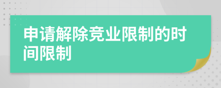 申請解除競業(yè)限制的時間限制