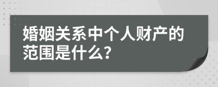 婚姻關(guān)系中個(gè)人財(cái)產(chǎn)的范圍是什么？
