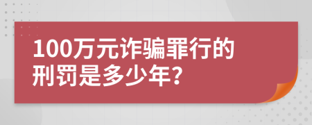 100萬(wàn)元詐騙罪行的刑罰是多少年？
