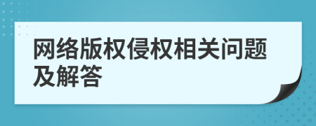 網(wǎng)絡(luò)版權(quán)侵權(quán)相關(guān)問(wèn)題及解答
