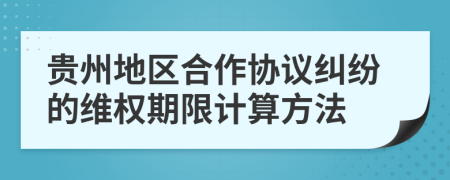 貴州地區(qū)合作協(xié)議糾紛的維權(quán)期限計(jì)算方法