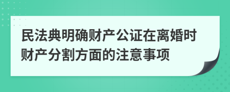 民法典明確財產(chǎn)公證在離婚時財產(chǎn)分割方面的注意事項