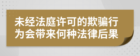 未經(jīng)法庭許可的欺騙行為會帶來何種法律后果