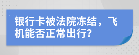 銀行卡被法院凍結(jié)，飛機能否正常出行？