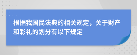 根據(jù)我國民法典的相關(guān)規(guī)定，關(guān)于財產(chǎn)和彩禮的劃分有以下規(guī)定