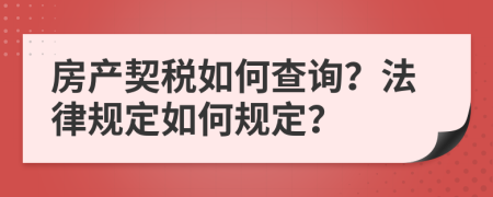 房產(chǎn)契稅如何查詢？法律規(guī)定如何規(guī)定？
