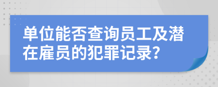 單位能否查詢員工及潛在雇員的犯罪記錄？