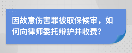 因故意傷害罪被取保候?qū)彛绾蜗蚵蓭熚修q護(hù)并收費？