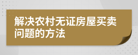 解決農(nóng)村無證房屋買賣問題的方法