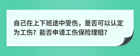 自己在上下班途中受傷，是否可以認(rèn)定為工傷？能否申請(qǐng)工傷保險(xiǎn)理賠？