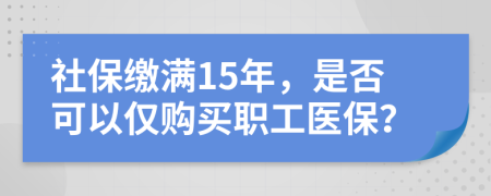 社保繳滿15年，是否可以僅購買職工醫(yī)保？