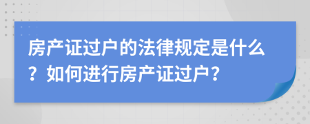 房產證過戶的法律規(guī)定是什么？如何進行房產證過戶？