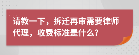 請教一下，拆遷再審需要律師代理，收費標準是什么？