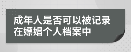 成年人是否可以被記錄在嫖娼個人檔案中