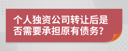 個人獨資公司轉(zhuǎn)讓后是否需要承擔原有債務？