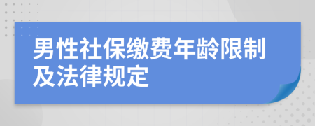 男性社保繳費(fèi)年齡限制及法律規(guī)定