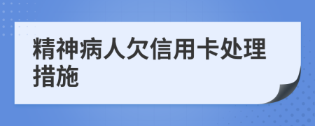 精神病人欠信用卡處理措施